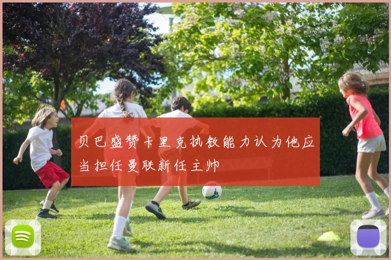 贝巴盛赞卡里克执教能力认为他应当担任曼联新任主帅