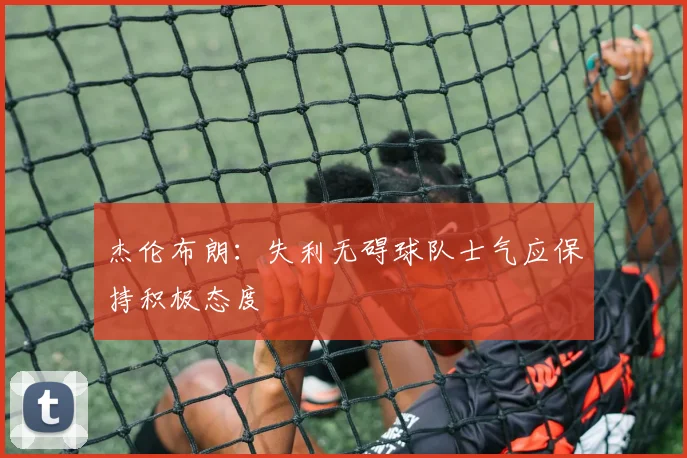 杰伦布朗：失利无碍球队士气应保持积极态度