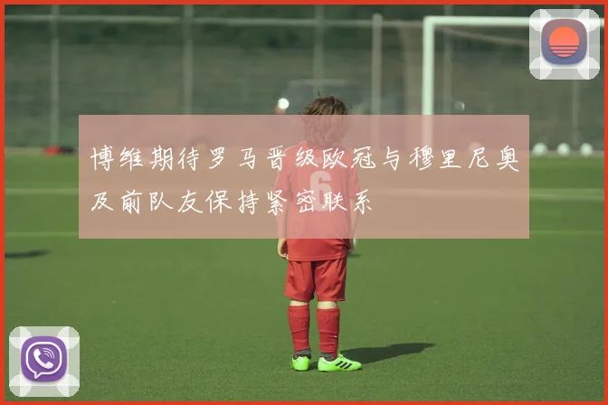 博维期待罗马晋级欧冠与穆里尼奥及前队友保持紧密联系