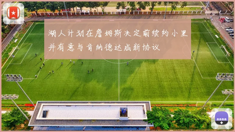 湖人计划在詹姆斯决定前续约小里并有意与肯纳德达成新协议