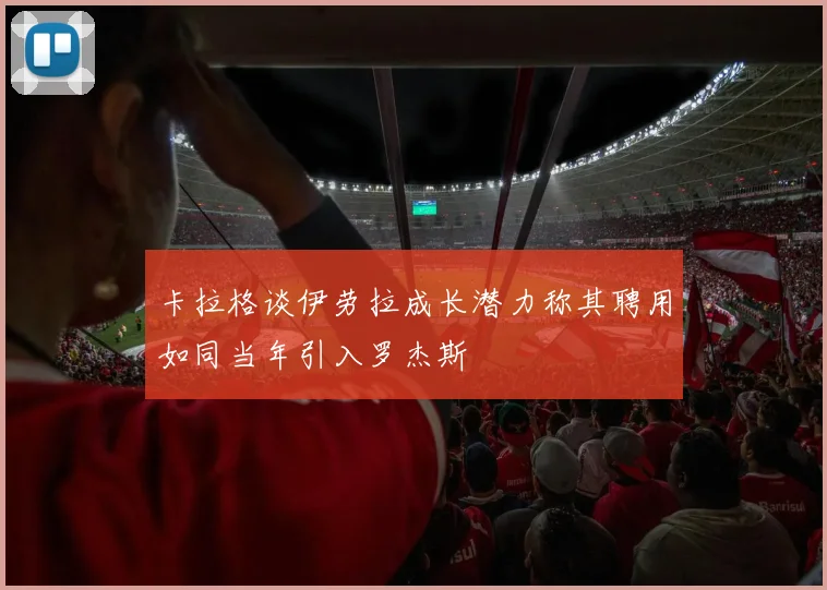 卡拉格谈伊劳拉成长潜力称其聘用如同当年引入罗杰斯